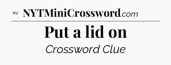 Put a lid on - WSJ Crossword
