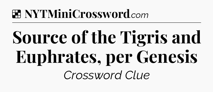Solution: Source of the Tigris and Euphrates, per Genesis - NYT Crossword