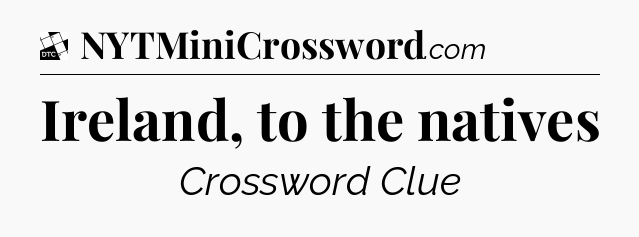 Ireland, to the natives - Daily Themed Classic Crossword