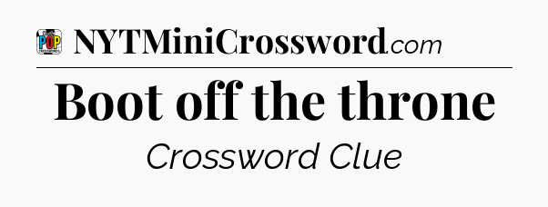 Boot off the throne Crossword Clue