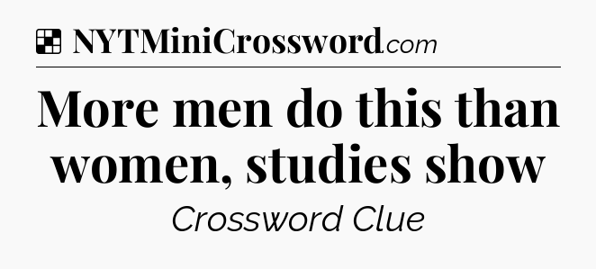 Solution: More men do this than women, studies show - NYT Crossword