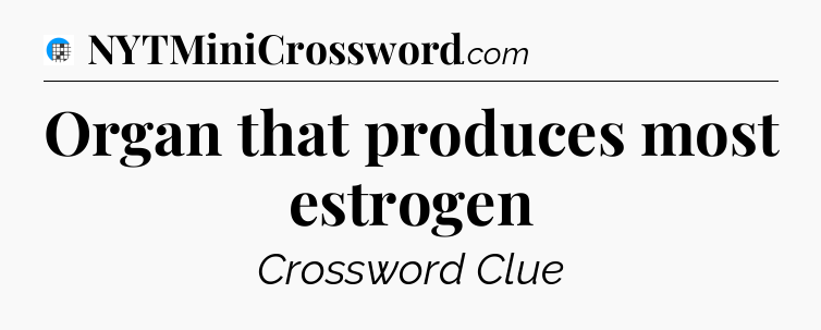 Organ that produces most estrogen Crossword Clue