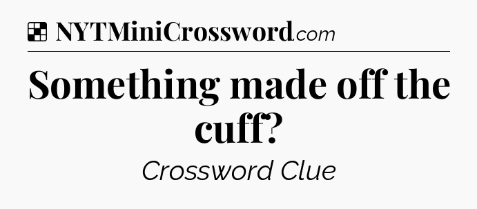 Solution: Something made off the cuff - NYT Crossword