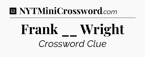 Frank __ Wright - LA Times Crossword