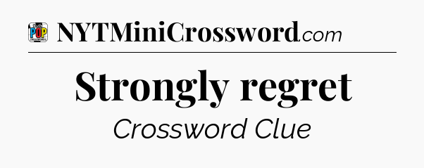 Strongly regret Crossword Clue