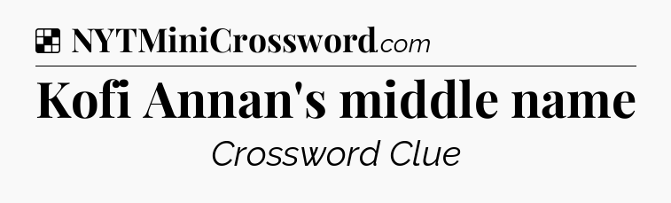 Solution: Kofi Annan's middle name - NYT Crossword