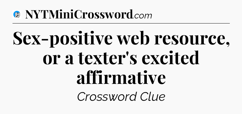 Sex-positive web resource, or a texter's excited affirmative Crossword Clue
