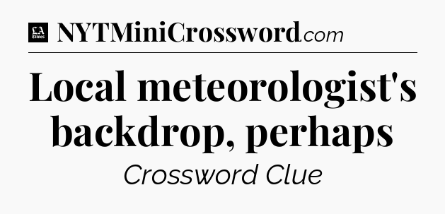 Local meteorologist's backdrop, perhaps - LA Times Crossword