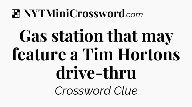 Solution: Gas station that may feature a Tim Hortons drive-thru - NYT Crossword