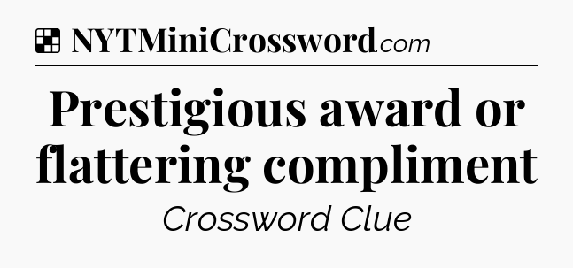 Solution: Prestigious award or flattering compliment - NYT Crossword
