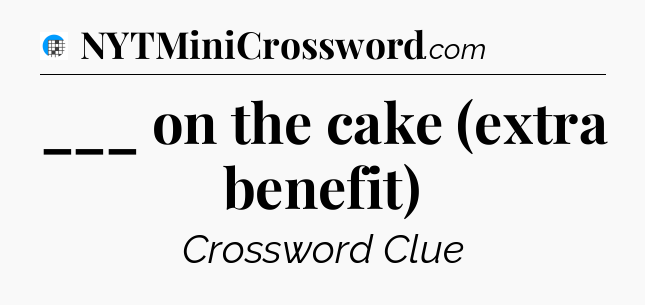 ___ on the cake (extra benefit) Crossword Clue