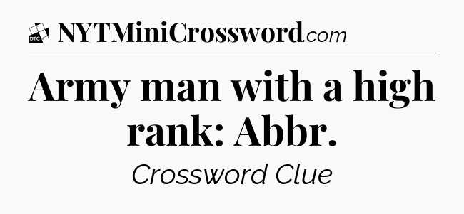 Army man with a high rank: Abbr - Daily Themed Classic Crossword