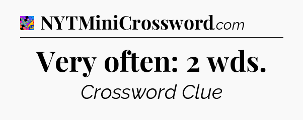 Very often: 2 wds Crossword Clue