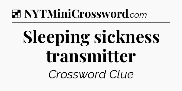 Solution: Sleeping sickness transmitter - NYT Crossword