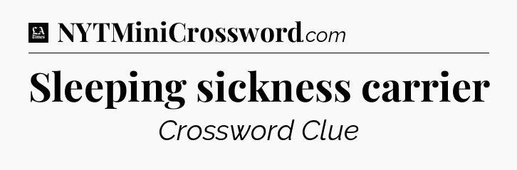 Sleeping sickness carrier - LA Times Crossword