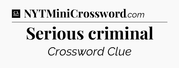 Serious criminal - LA Times Crossword