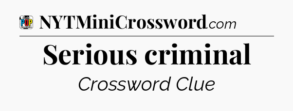 Serious criminal Crossword Clue