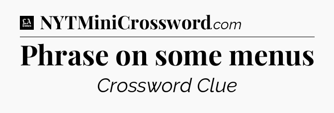 Phrase on some menus - LA Times Crossword