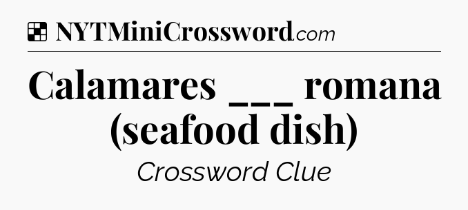 Solution: Calamares ___ romana (seafood dish) - NYT Crossword