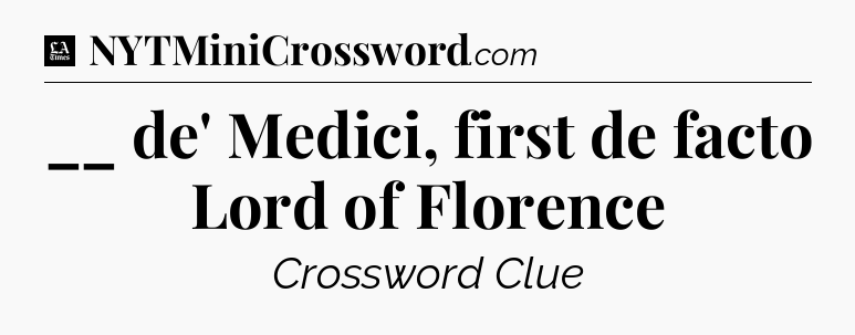 __ de' Medici, first de facto Lord of Florence - LA Times Crossword