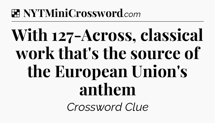 Solution: With 127-Across, classical work that's the source of the European Union's anthem - NYT Crossword