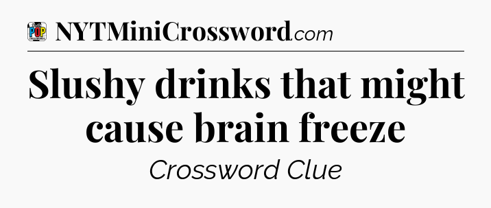 Slushy drinks that might cause brain freeze Crossword Clue