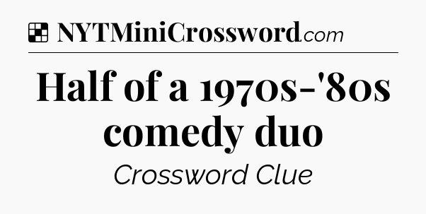 Solution: Half of a 1970s-'80s comedy duo - NYT Crossword