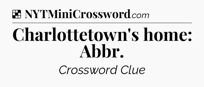 Solution: Charlottetown's home: Abbr - NYT Crossword
