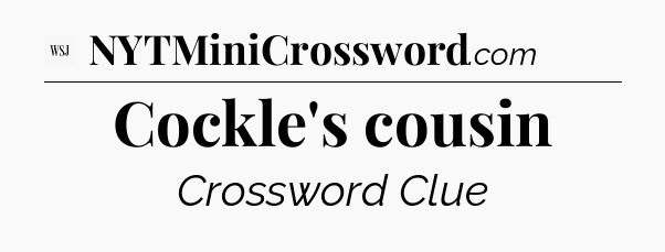 Cockle's cousin - WSJ Crossword