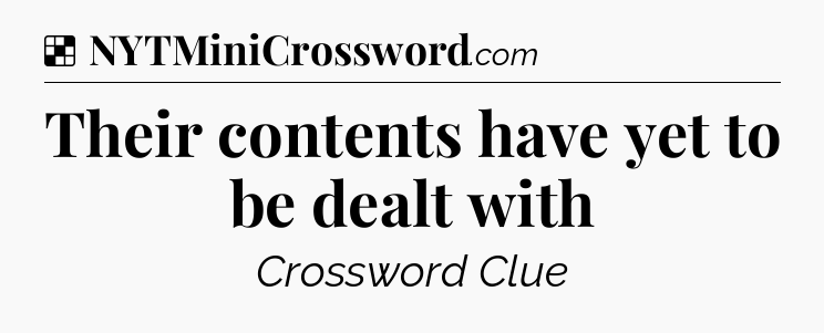Solution: Their contents have yet to be dealt with - NYT Crossword