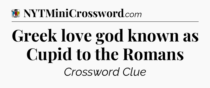 Greek love god known as Cupid to the Romans Crossword Clue