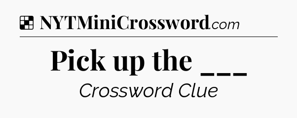 Solution: Pick up the ___ - NYT Crossword