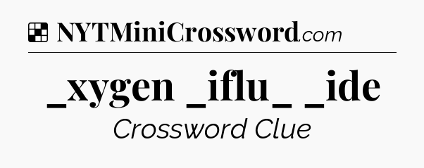 Solution: _xygen _iflu_ _ide - NYT Crossword
