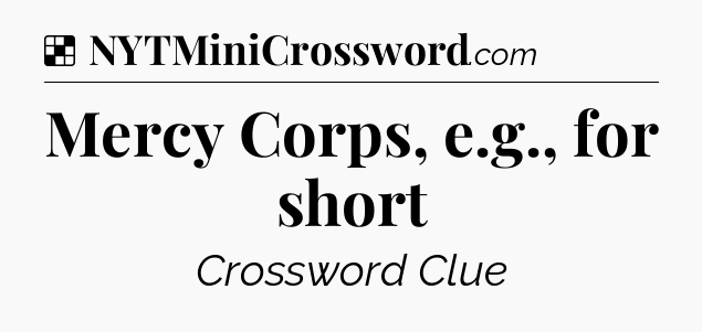 Solution: Mercy Corps, e.g., for short - NYT Crossword