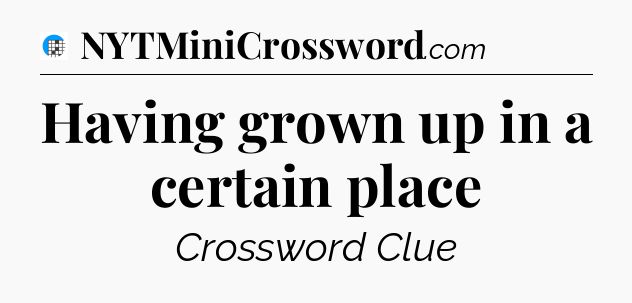 Having grown up in a certain place Crossword Clue