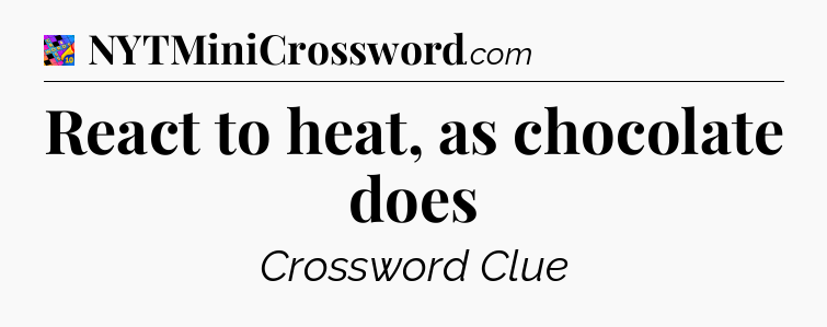 React to heat, as chocolate does Crossword Clue