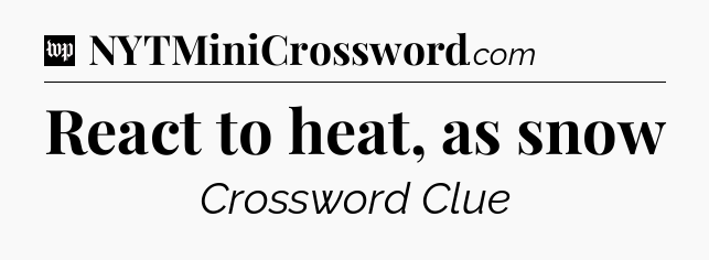 React to heat, as snow Crossword Clue
