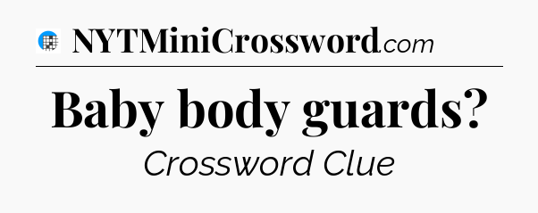 Baby body guards Crossword Clue
