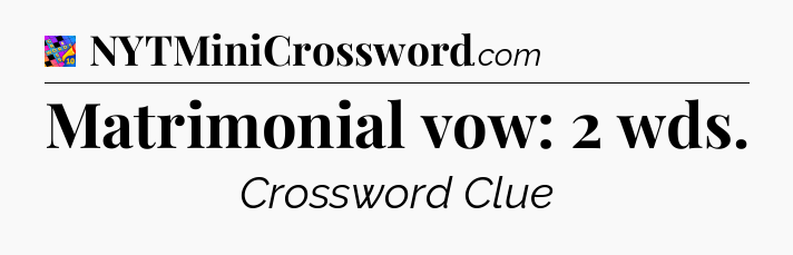 Matrimonial vow: 2 wds Crossword Clue