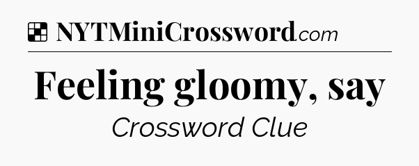 Solution: Feeling gloomy, say - NYT Crossword