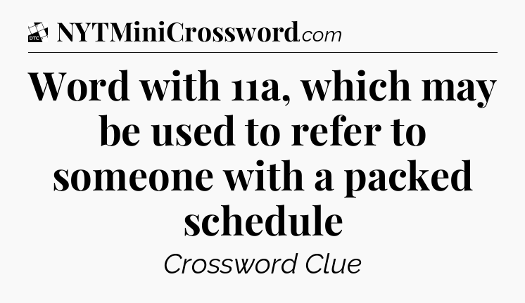 Word with 11a, which may be used to refer to someone with a packed schedule - Daily Themed Classic Crossword