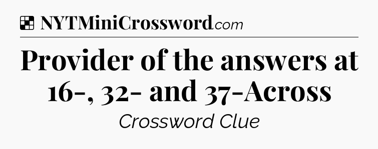 Provider of the answers at 16-, 32- and 37-Across NYT Crossword