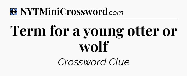 Solution: Term for a young otter or wolf - NYT Mini Crossword