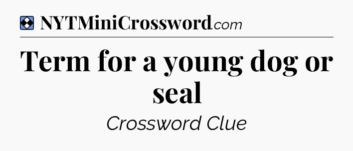 Solution: Term for a young dog or seal - NYT Mini Crossword
