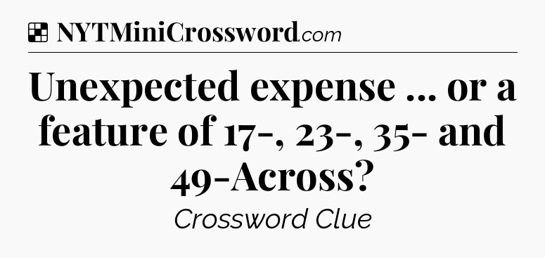 Solution: Unexpected expense ... or a feature of 17-, 23-, 35- and 49-Across - NYT Crossword