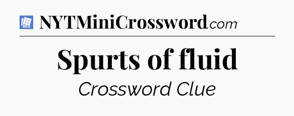 Spurts of fluid Puzzle Page Crossword Clue