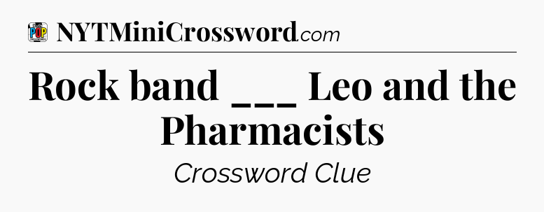 Rock band ___ Leo and the Pharmacists Crossword Clue