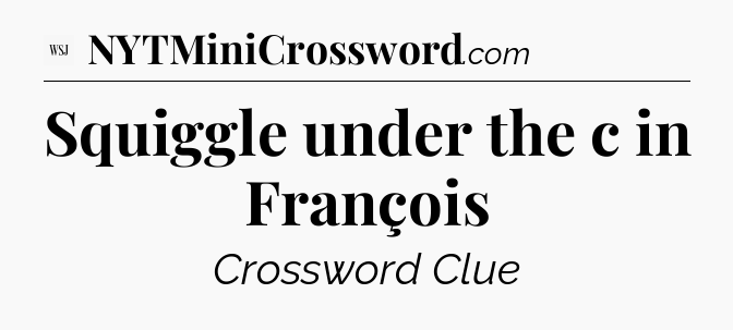 Squiggle under the c in François - WSJ Crossword