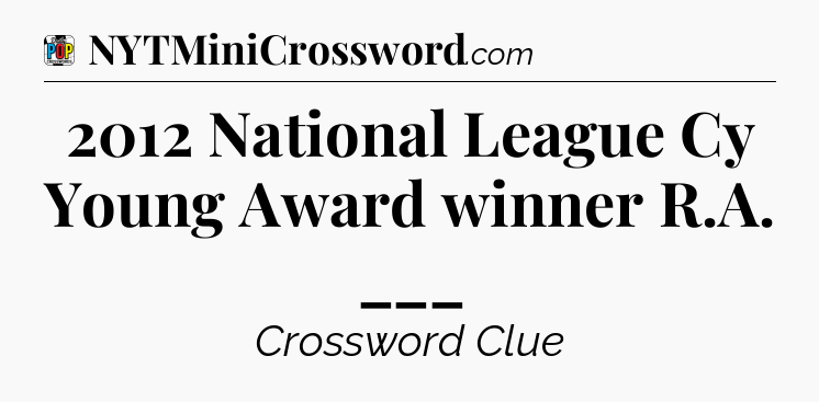 2012 National League Cy Young Award winner R.A. ___ Crossword Clue