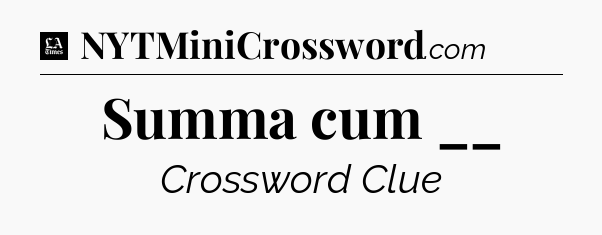 Summa cum __ - LA Times Crossword